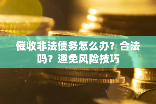 济南催收非法债务怎么办？合法吗？避免风险技巧