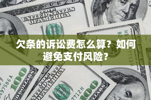 济南欠条的诉讼费怎么算？如何避免支付风险？