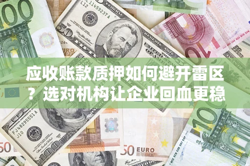济南应收账款质押如何避开雷区？选对机构让企业回血更稳