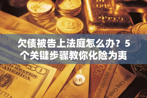 济南欠债被告上法庭怎么办？5个关键步骤教你化险为夷