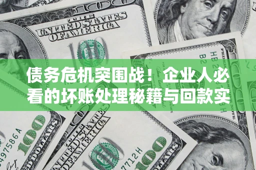 济南债务危机突围战！企业人必看的坏账处理秘籍与回款实战指南