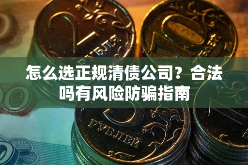 济南怎么选正规清债公司？合法吗有风险防骗指南