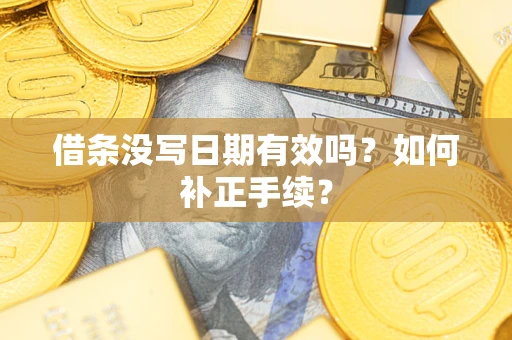济南借条没写日期有效吗？如何补正手续？