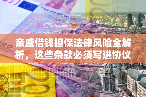 济南亲戚借钱担保法律风险全解析，这些条款必须写进协议