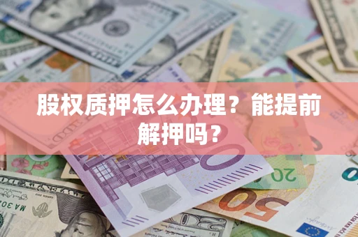 济南股权质押怎么办理？能提前解押吗？
