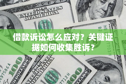 济南借款诉讼怎么应对？关键证据如何收集胜诉？