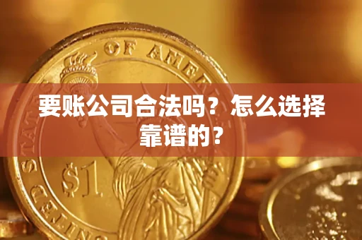 济南要账公司合法吗？怎么选择靠谱的？
