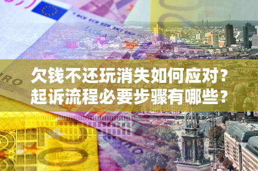 济南欠钱不还玩消失如何应对？起诉流程必要步骤有哪些？