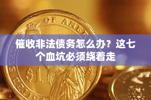 济南催收非法债务怎么办？这七个血坑必须绕着走