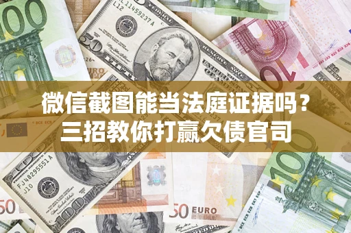 济南微信截图能当法庭证据吗？三招教你打赢欠债官司