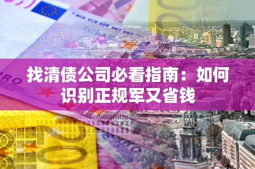 济南找清债公司必看指南：如何识别正规军又省钱