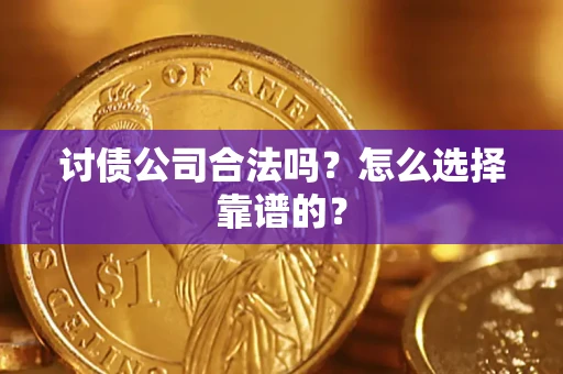 济南讨债公司合法吗？怎么选择靠谱的？