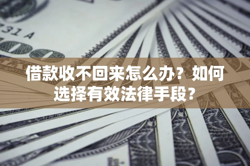 济南借款收不回来怎么办？如何选择有效法律手段？