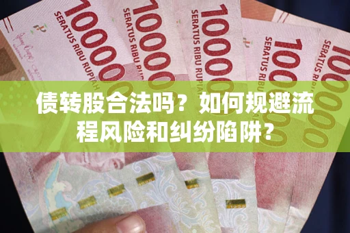 济南债转股合法吗？如何规避流程风险和纠纷陷阱？