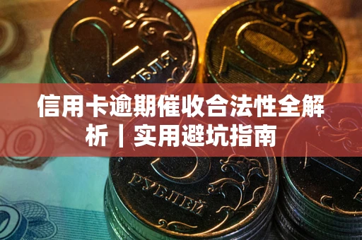 济南信用卡逾期催收合法性全解析｜实用避坑指南