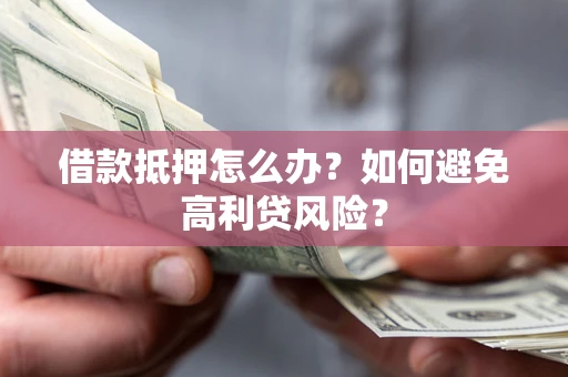 济南借款抵押怎么办？如何避免高利贷风险？