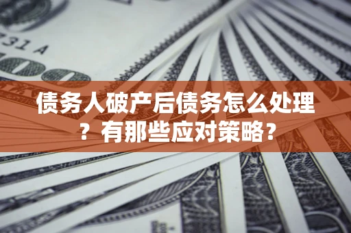 济南债务人破产后债务怎么处理？有那些应对策略？