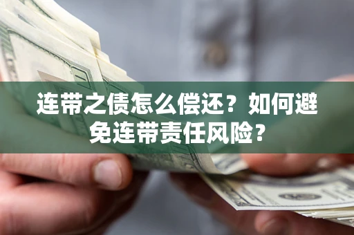 济南连带之债怎么偿还？如何避免连带责任风险？