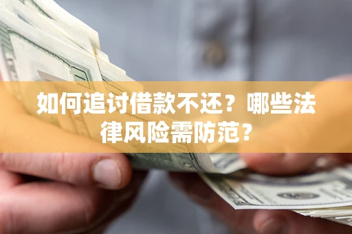 济南如何追讨借款不还？哪些法律风险需防范？