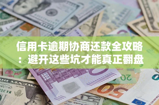 济南信用卡逾期协商还款全攻略：避开这些坑才能真正翻盘